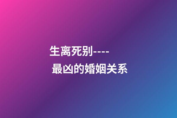 生离死别---- 最凶的婚姻关系